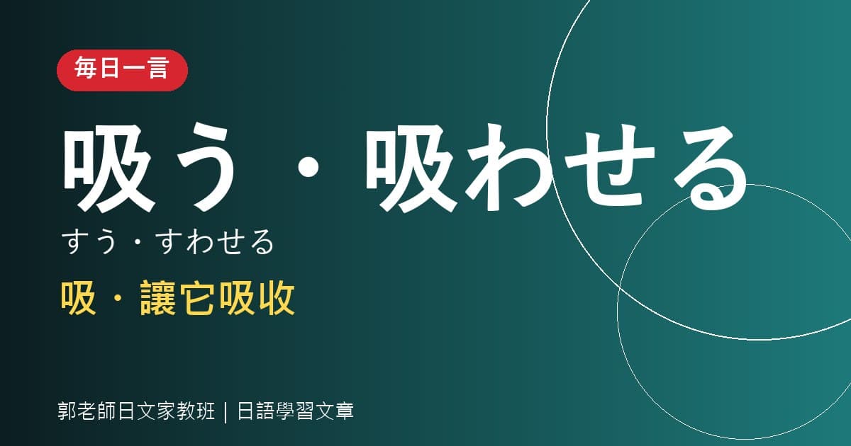 毎日一言 吸う・吸わせる 吸・讓它吸收