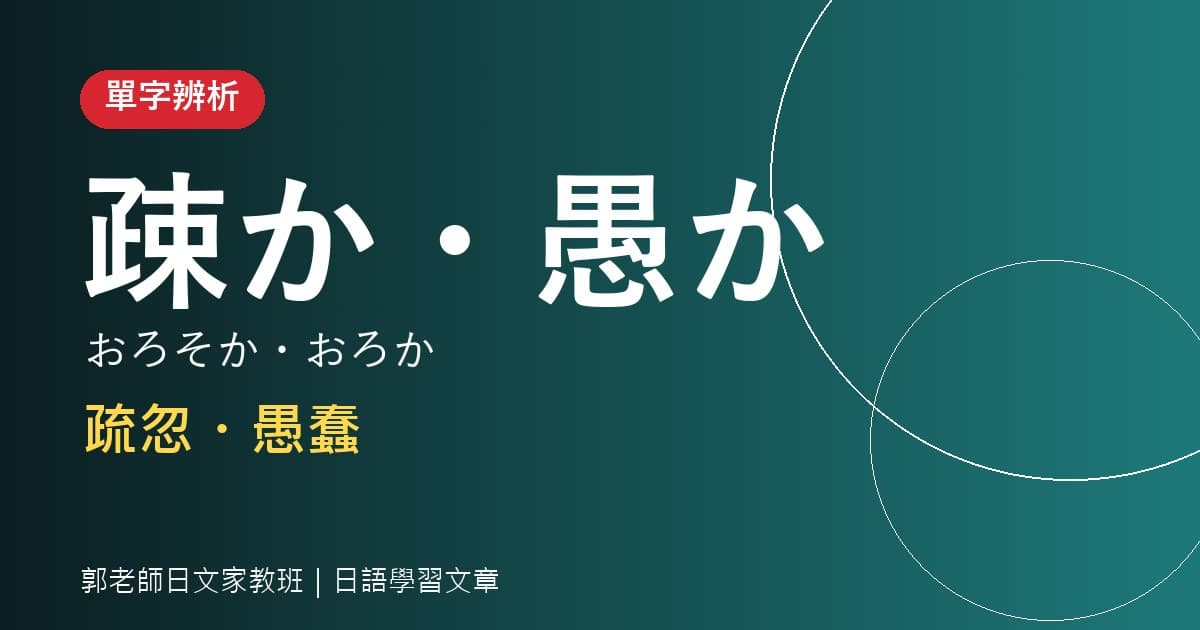 單字辨析 疎か・愚か 疏忽・愚蠢
