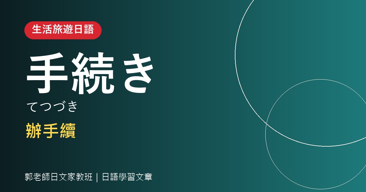 辦手續日語：手続き・申請・窓口・書類，在櫃台怎麼開口
